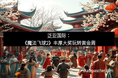 泛亚国际：《魔法飞球2》丰厚大奖玩转黄金周